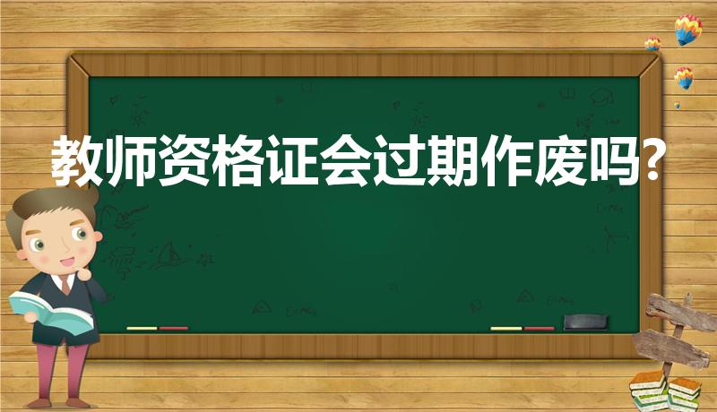 教师资格证会过期作废吗?（教师资格证书会过期吗）