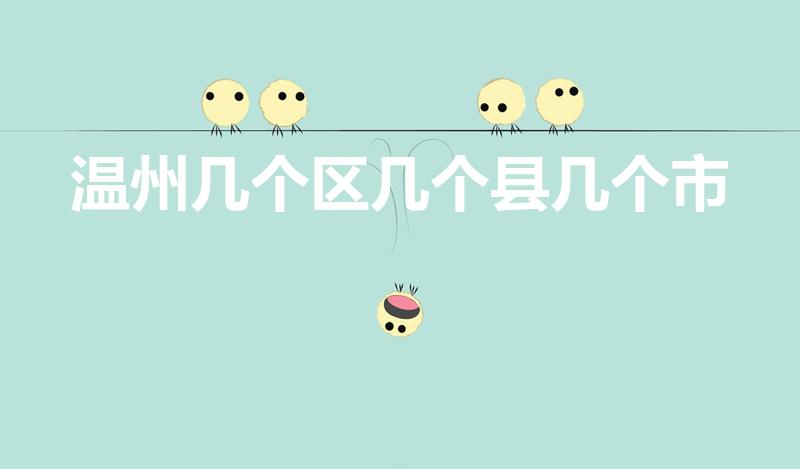 温州几个区几个县几个市（温州市有几个县几个区）