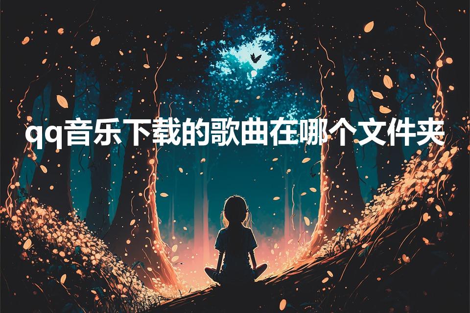 qq音乐下载的歌曲在哪个文件夹