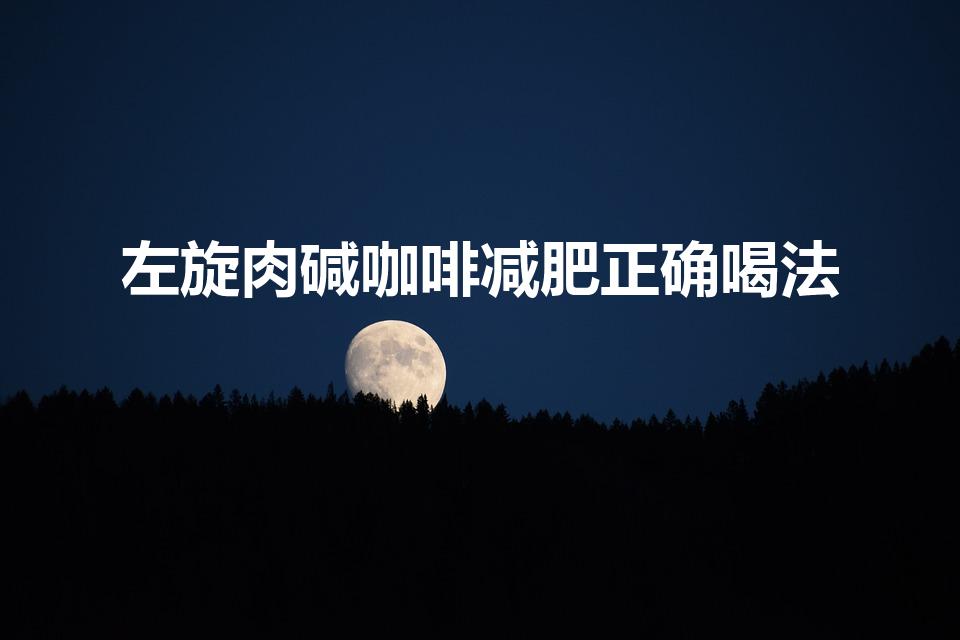 左旋肉碱咖啡减肥正确喝法（科学饮用指南揭秘）
