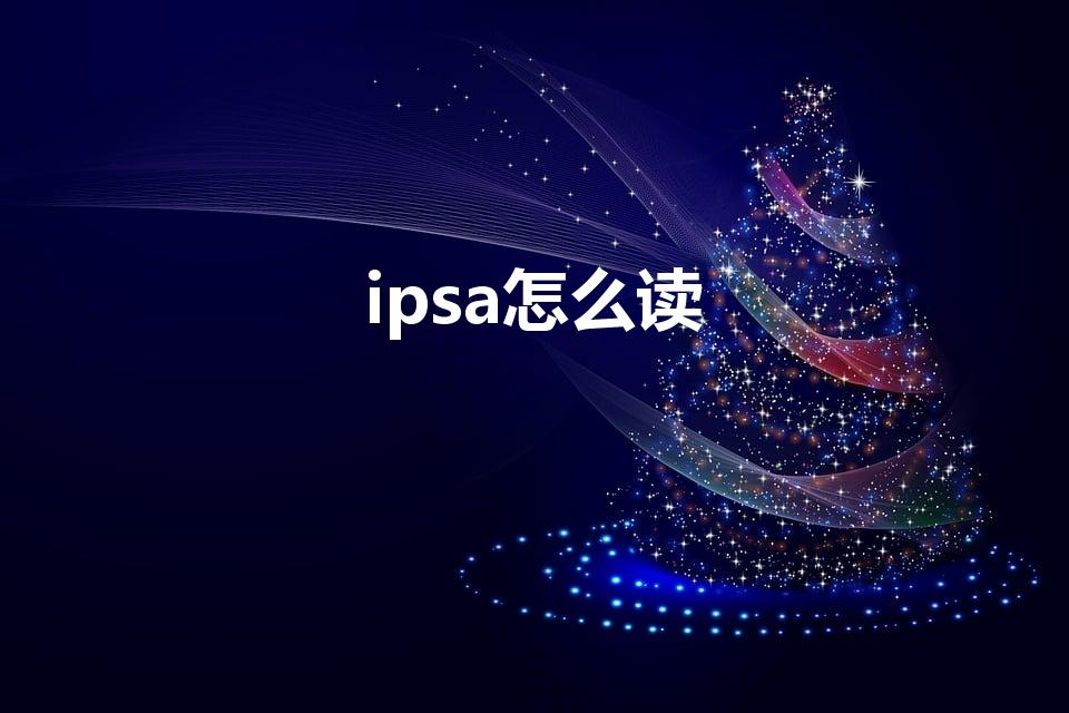 ipsa怎么读（ipsa怎么读,ipsa正确读法）