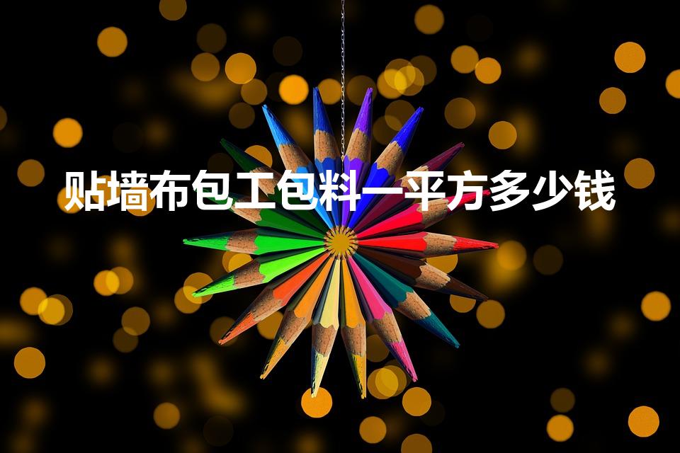 贴墙布包工包料一平方多少钱（贴墙布多少钱一平方包工包料）