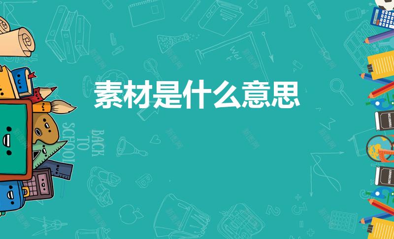 素材是什么意思（素材是什么意思呀）
