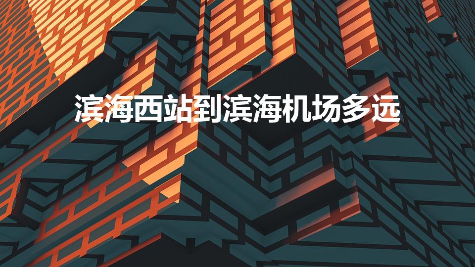 滨海西站到滨海机场多远（滨海西到滨海机场要多久时间）