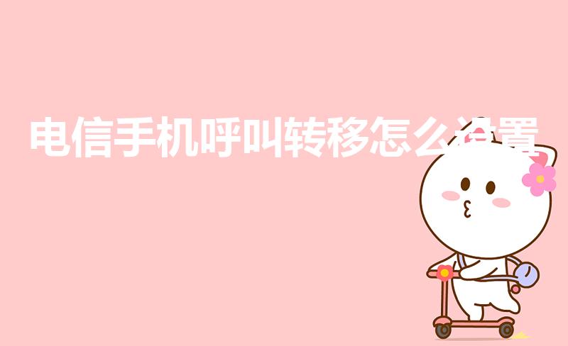 电信手机呼叫转移怎么设置（电信呼叫转移怎么设置）