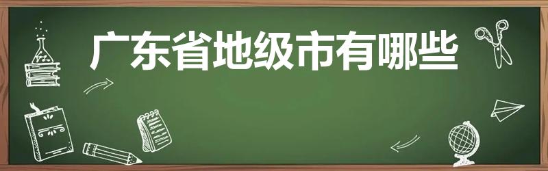 广东省地级市有哪些（广东省有几个地级市）