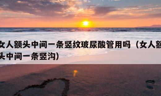 女人额头中间一条竖纹玻尿酸管用吗？女人额头中间一条竖沟