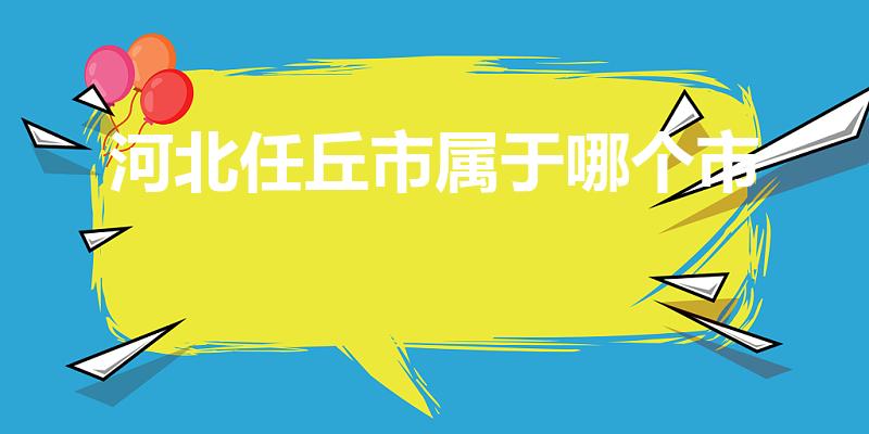 河北任丘市属于哪个市(任丘属于哪个市)