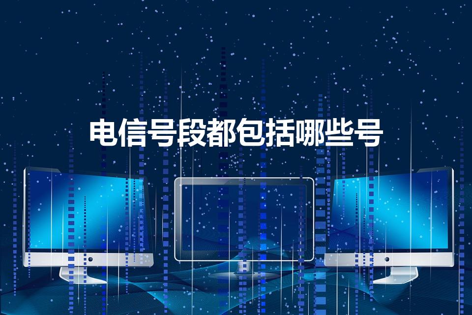 电信号段都包括哪些号（移动,联通,电信号码段分别是哪些）