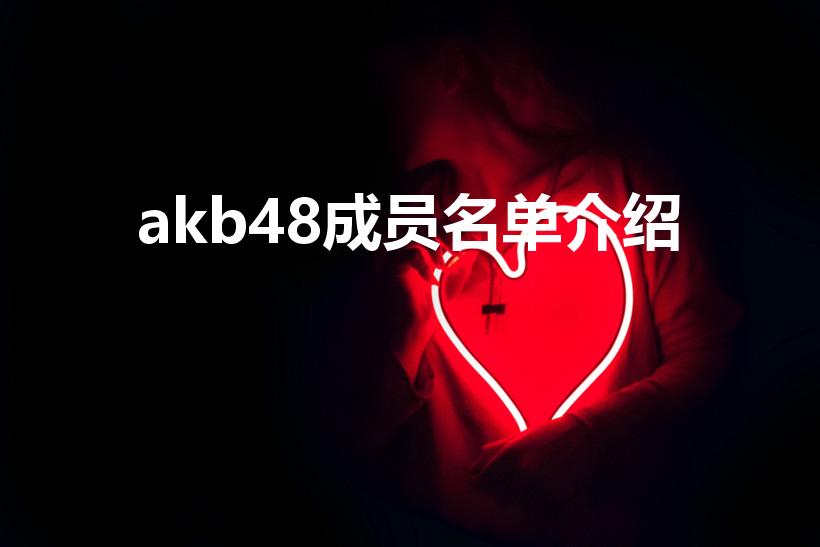 akb48成员名单介绍（akb48 成员多少人）