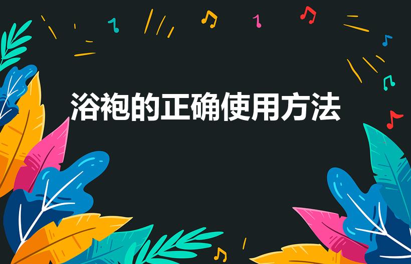 浴袍的正确使用方法（浴袍里面要穿衣服吗）