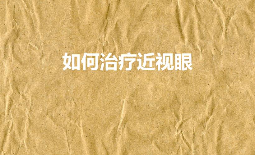 如何治疗近视眼（改善近视的有效方法）