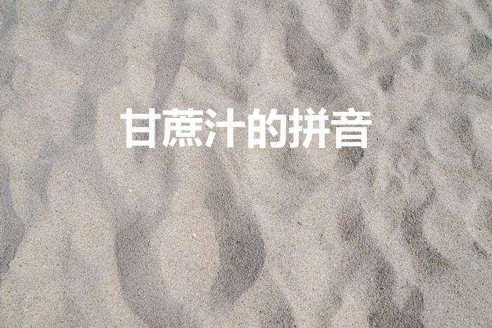 甘蔗汁的拼音（甘蔗的正确读音）