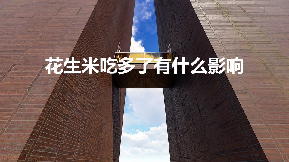 花生米吃多了有什么影响（花生米吃多了会引起什么后果）