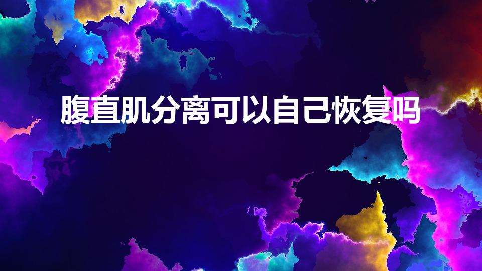 腹直肌分离可以自己恢复吗（产后腹直肌分离多久可以恢复）