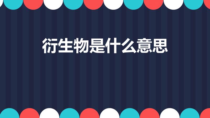 衍生物是什么意思（衍生是什么意思）