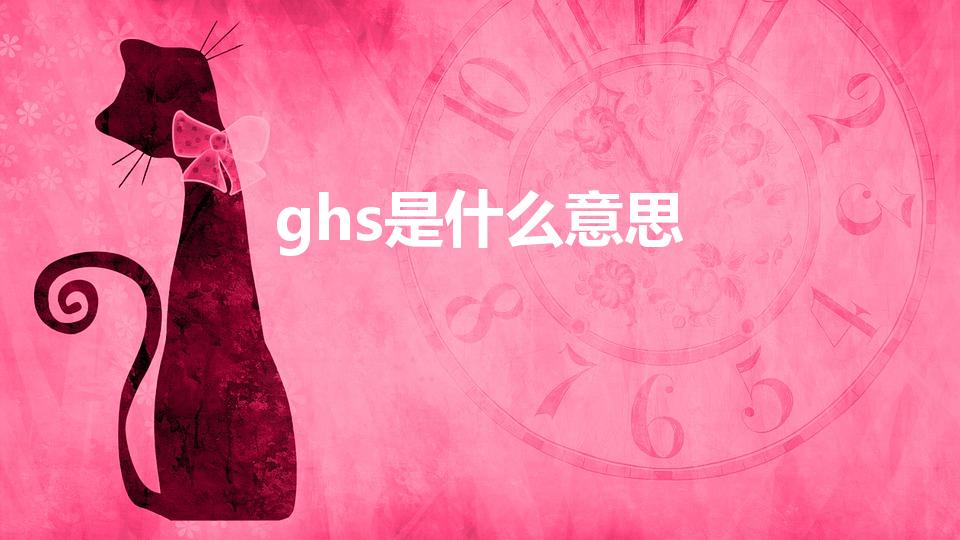ghs是什么意思（ghs的意思是什么）