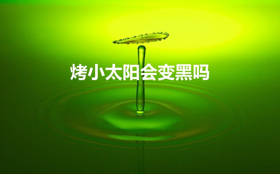 烤小太阳会变黑吗（小太阳能把人晒黑吗）