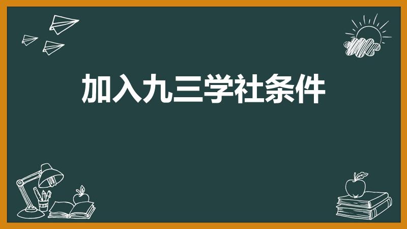 加入九三学社条件（什么条件才可以加入九三学社）