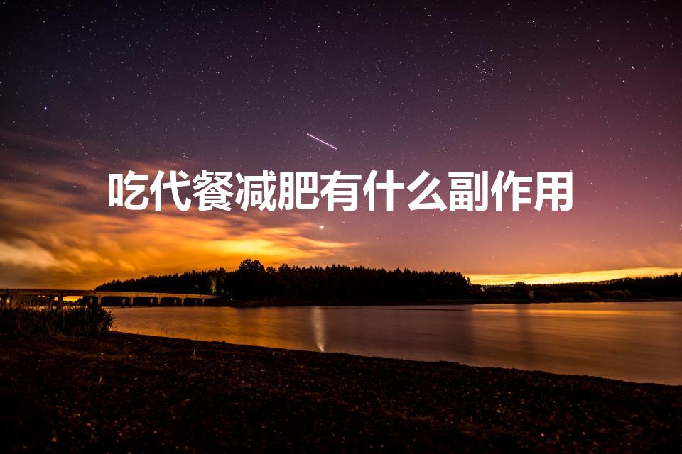 吃代餐减肥有什么副作用（吃减肥代餐会导致营养不良吗）