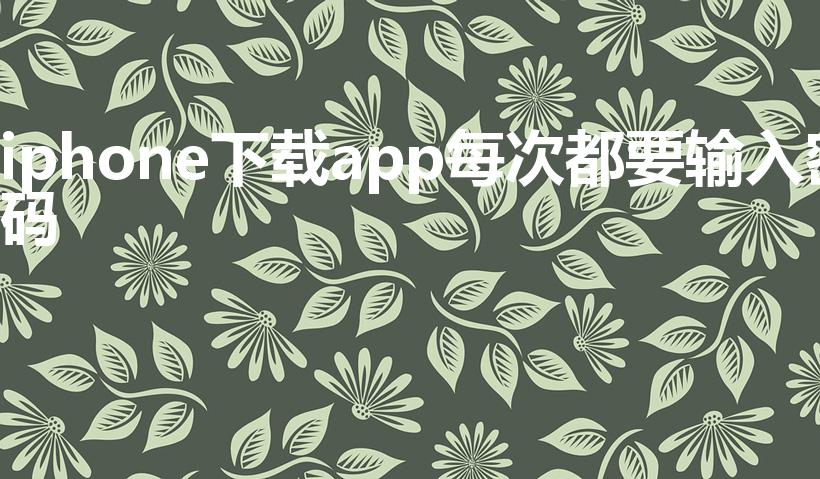 iphone下载app每次都要输入密码