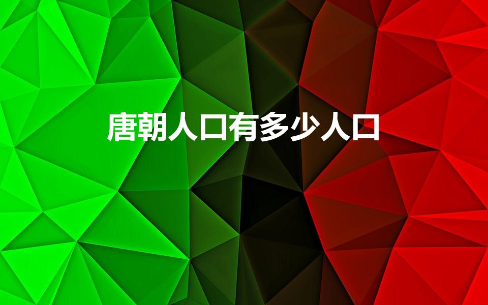 唐朝人口有多少人口（唐朝最多时有多少人口）
