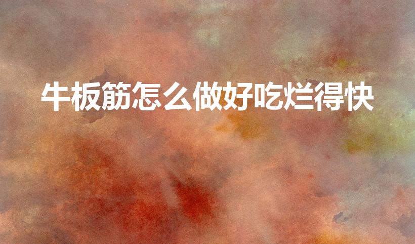 牛板筋怎么做好吃烂得快（牛板筋怎么做的烂）