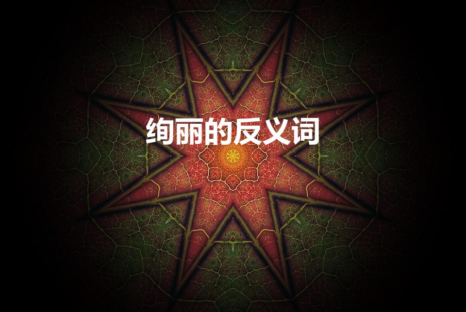 绚丽的反义词(绚丽的反义词绚丽的反义词是什么)