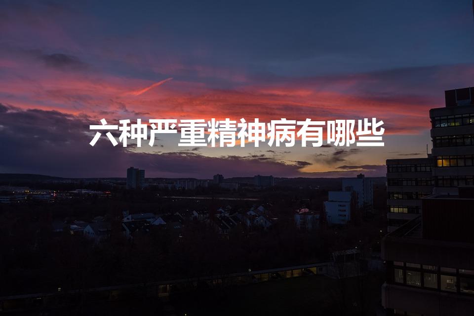 六种严重精神病有哪些（精神科危重患者包括哪几类）