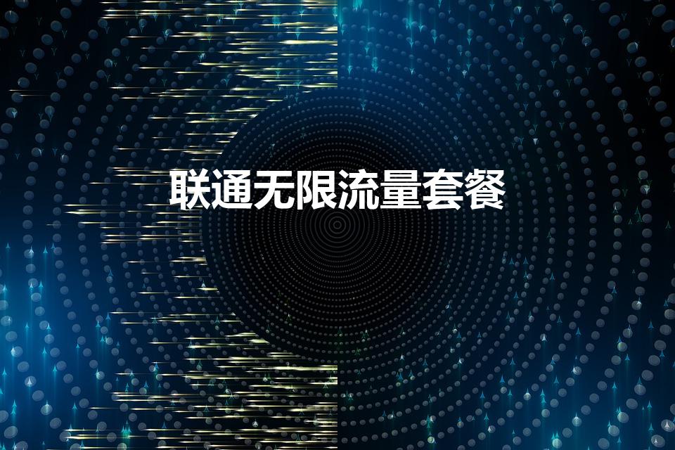联通无限流量套餐（联通有什么无限流量的套餐）