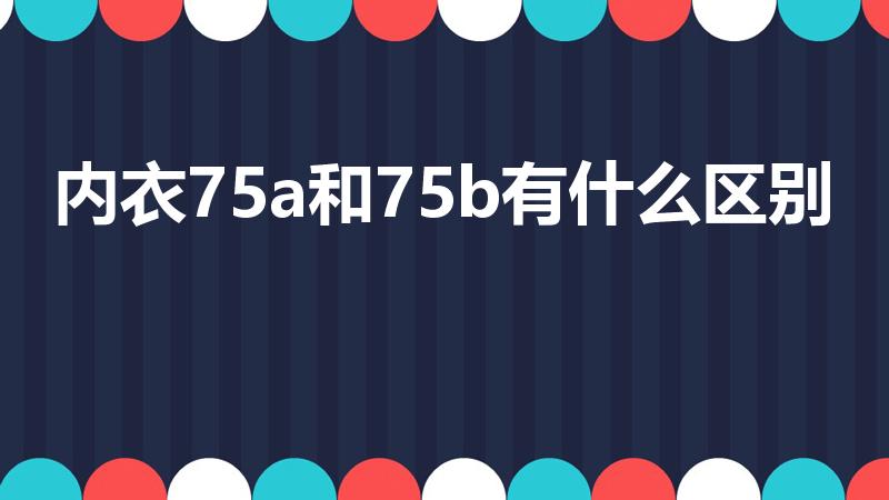 内衣75a和75b有什么区别（75a和75b的区别）