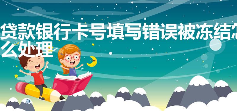 贷款银行卡号填写错误被冻结怎么处理