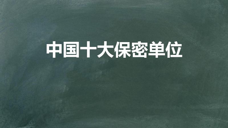 中国十大保密单位（中国的绝密单位有哪些）