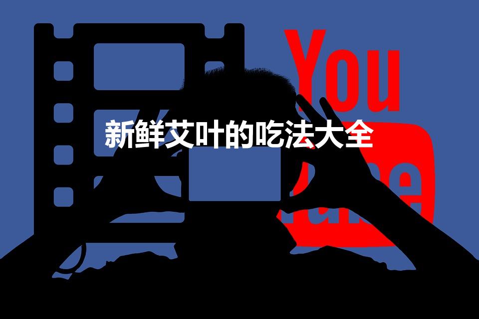 新鲜艾叶的吃法大全（新鲜艾草的吃法大全）