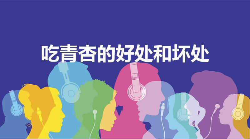 吃青杏的好处和坏处（吃杏子有什么好处和坏处）