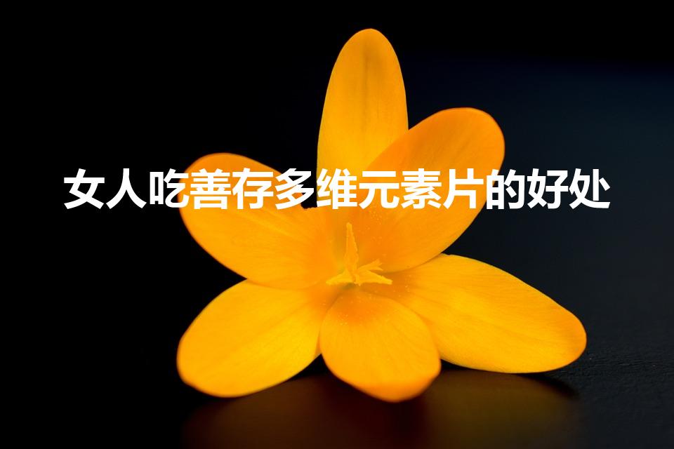 女人吃善存多维元素片的好处（善存多维元素片有什么优点呢）