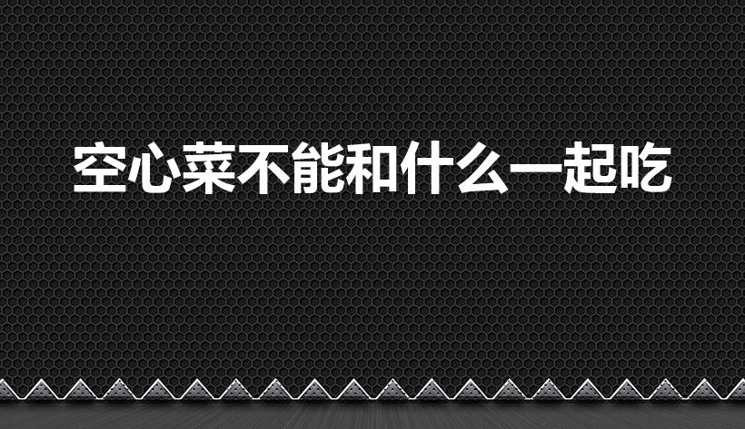 空心菜不能和什么一起吃（龙虾可以和空心菜一起吃）