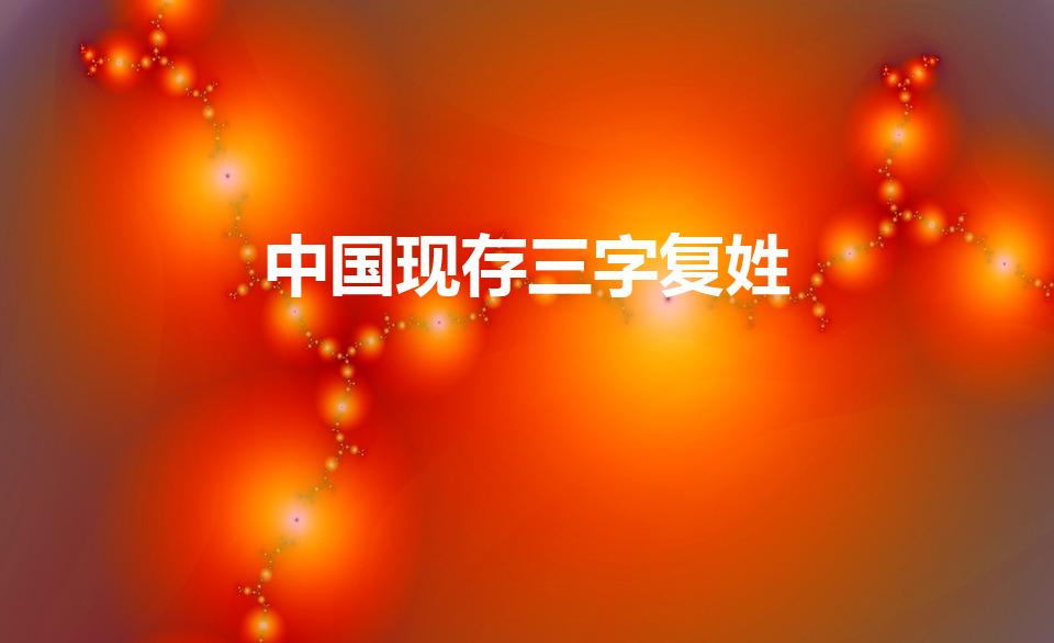 中国现存三字复姓（中国现存三字复姓是什么）