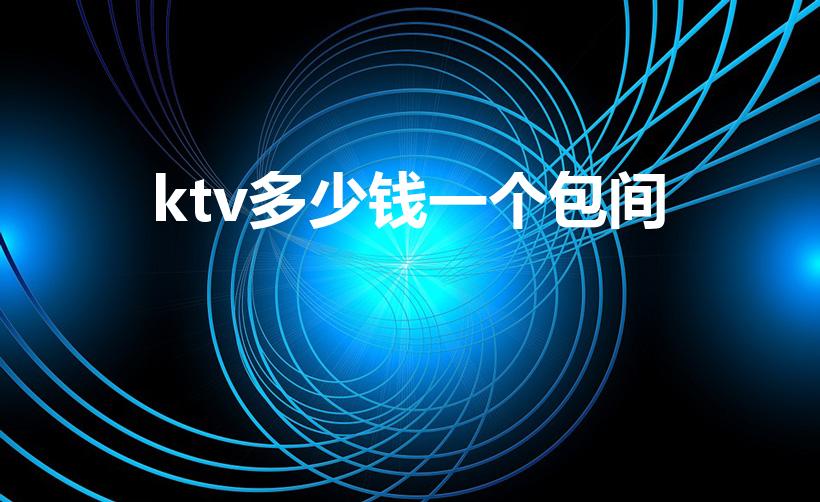ktv多少钱一个包间（去ktv一般消费多少北京）