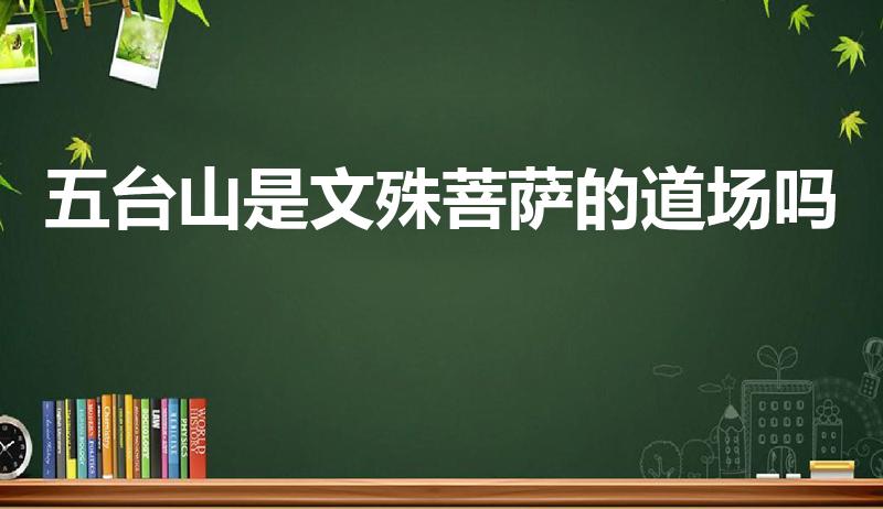 五台山是文殊菩萨的道场吗（五台山是哪位菩萨的道场）