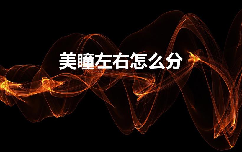 美瞳左右怎么分（美瞳怎么分左右眼美瞳左右怎么分）