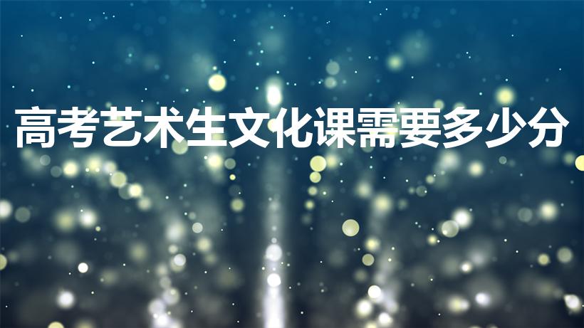 高考艺术生文化课需要多少分（艺考文化分一般是多少）