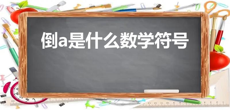 倒a是什么数学符号（倒过来的A是什么符号）