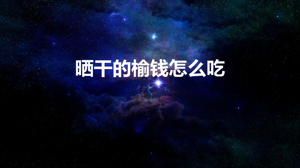晒干的榆钱怎么吃（榆钱的吃法与做法）
