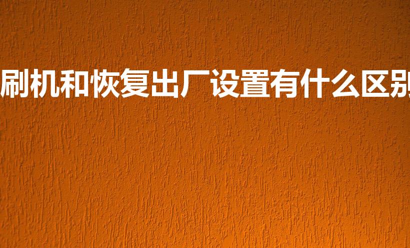 刷机和恢复出厂设置有什么区别