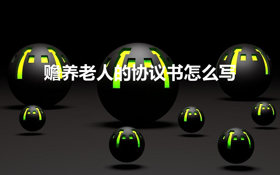 赡养老人的协议书怎么写（赡养老人协议书怎么写）