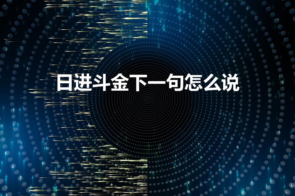 日进斗金下一句怎么说（日进斗金的下一句是什么）