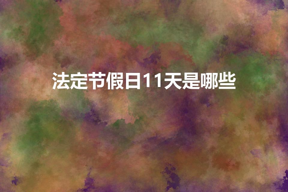 法定节假日11天是哪些（十一天法定节假日是哪几天）