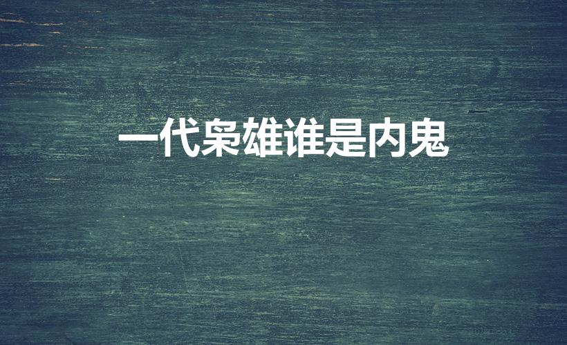 一代枭雄谁是内鬼（电视剧一代枭雄的内鬼到底是谁）