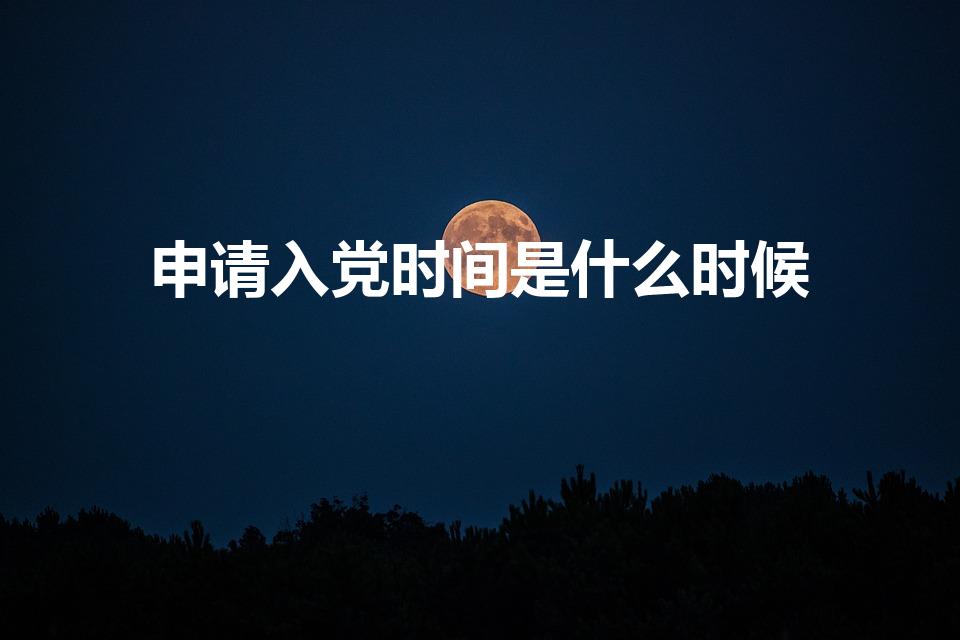 申请入党时间是什么时候（入党的时间一般在哪几个月份）